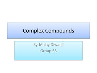 Complex Compounds
By-Malay Diwanji
Group 58
 