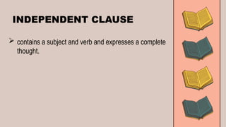 INDEPENDENT CLAUSE
 contains a subject and verb and expresses a complete
thought.
 