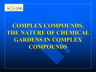 COMPLEX COMPOUNDS.
THE NATURE OF CHEMICAL
GARDENS IN COMPLEX
COMPOUNDS
 