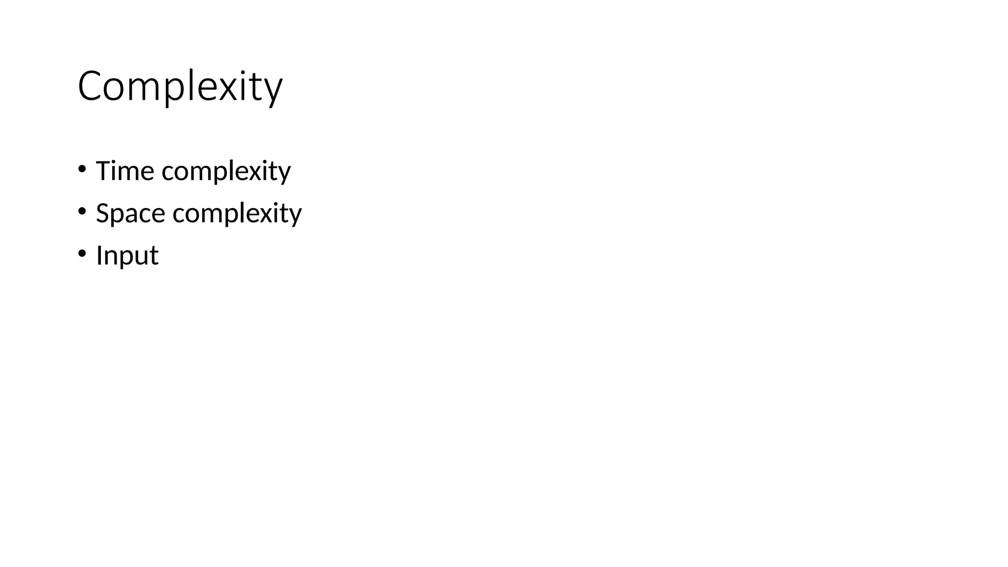 Complexity
• Time complexity
• Space complexity
• Input
 