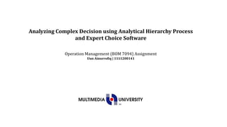 Analyzing Complex Decision using Analytical Hierarchy Process
                and Expert Choice Software

             Operation Management (BOM 7094) Assignment
                       Uun Ainurrofiq | 1111200141
 