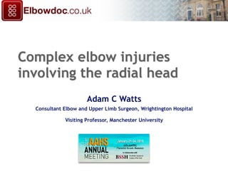 Complex elbow injuries
involving the radial head
Adam C Watts
Consultant Elbow and Upper Limb Surgeon, Wrightington Hospital
Visiting Professor, Manchester University
1
 