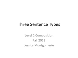 Three Sentence Types
Level 1 Composition
Fall 2013
Jessica Montgomerie
 