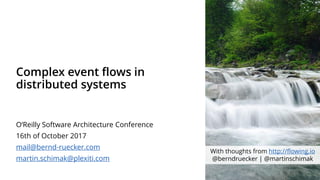 Complex event flows in
distributed systems
O‘Reilly Software Architecture Conference
16th of October 2017
mail@bernd-ruecker.com
martin.schimak@plexiti.com
With thoughts from http://flowing.io
@berndruecker | @martinschimak
 