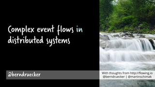 Complex event flows in
distributed systems
@berndruecker With thoughts from http://flowing.io
@berndruecker | @martinschimak
 
