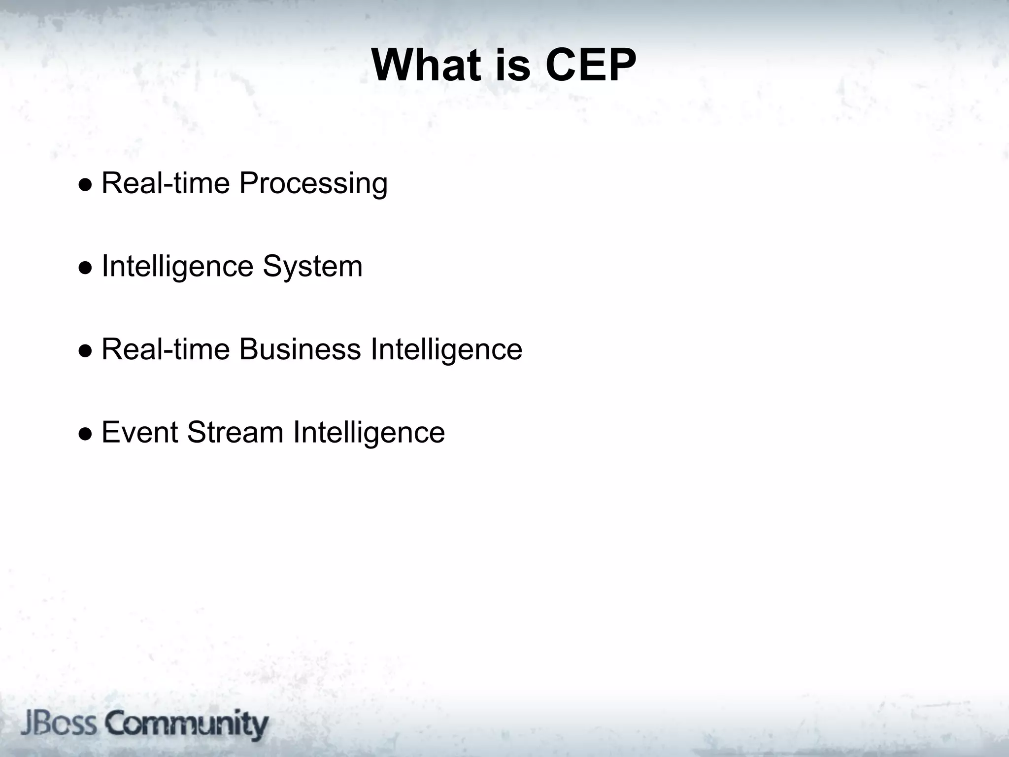What is CEP

● Real-time Processing

● Intelligence System

● Real-time Business Intelligence

● Event Stream Intelligence
 