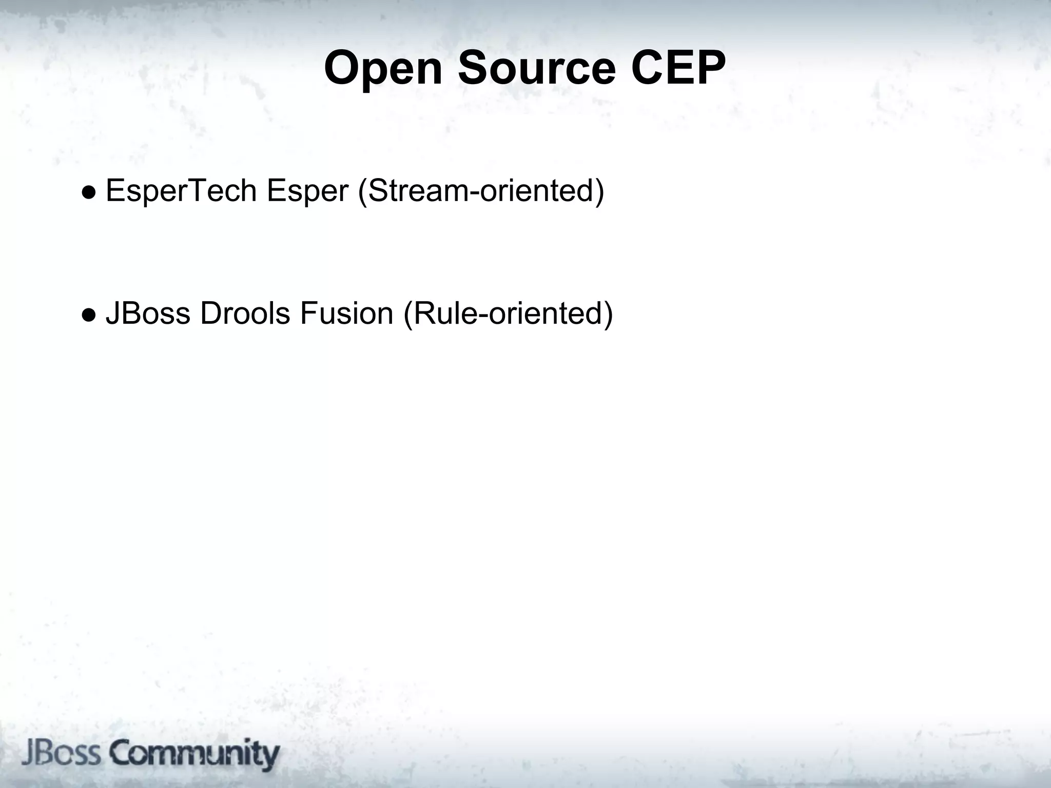Open Source CEP

● EsperTech Esper (Stream-oriented)


● JBoss Drools Fusion (Rule-oriented)
 