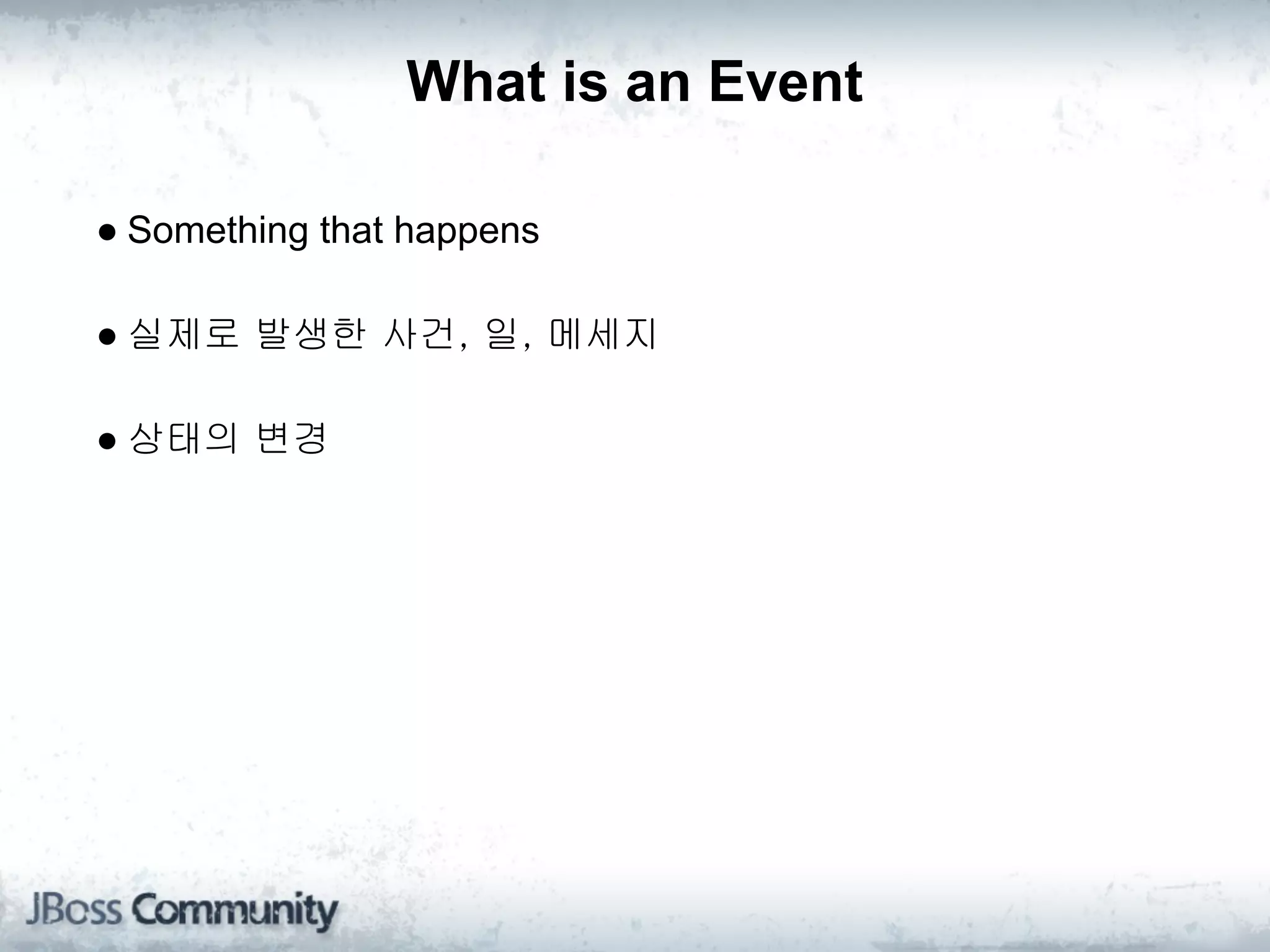 What is an Event

● Something that happens

● 실제로 발생한 사건, 일, 메세지

● 상태의 변경
 