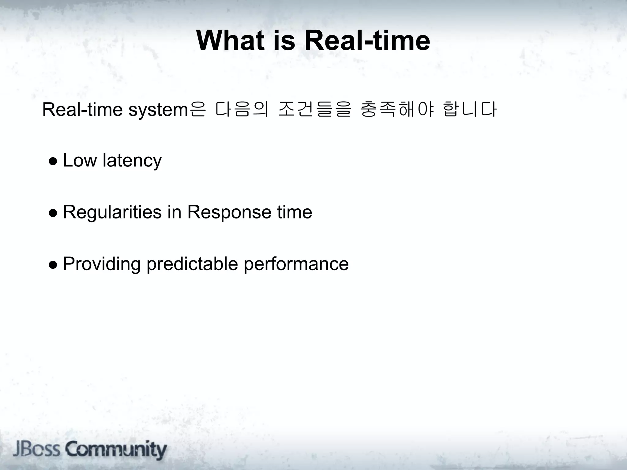 What is Real-time

Real-time system은 다음의 조건들을 충족해야 합니다

● Low latency

● Regularities in Response time

● Providing predictable performance
 