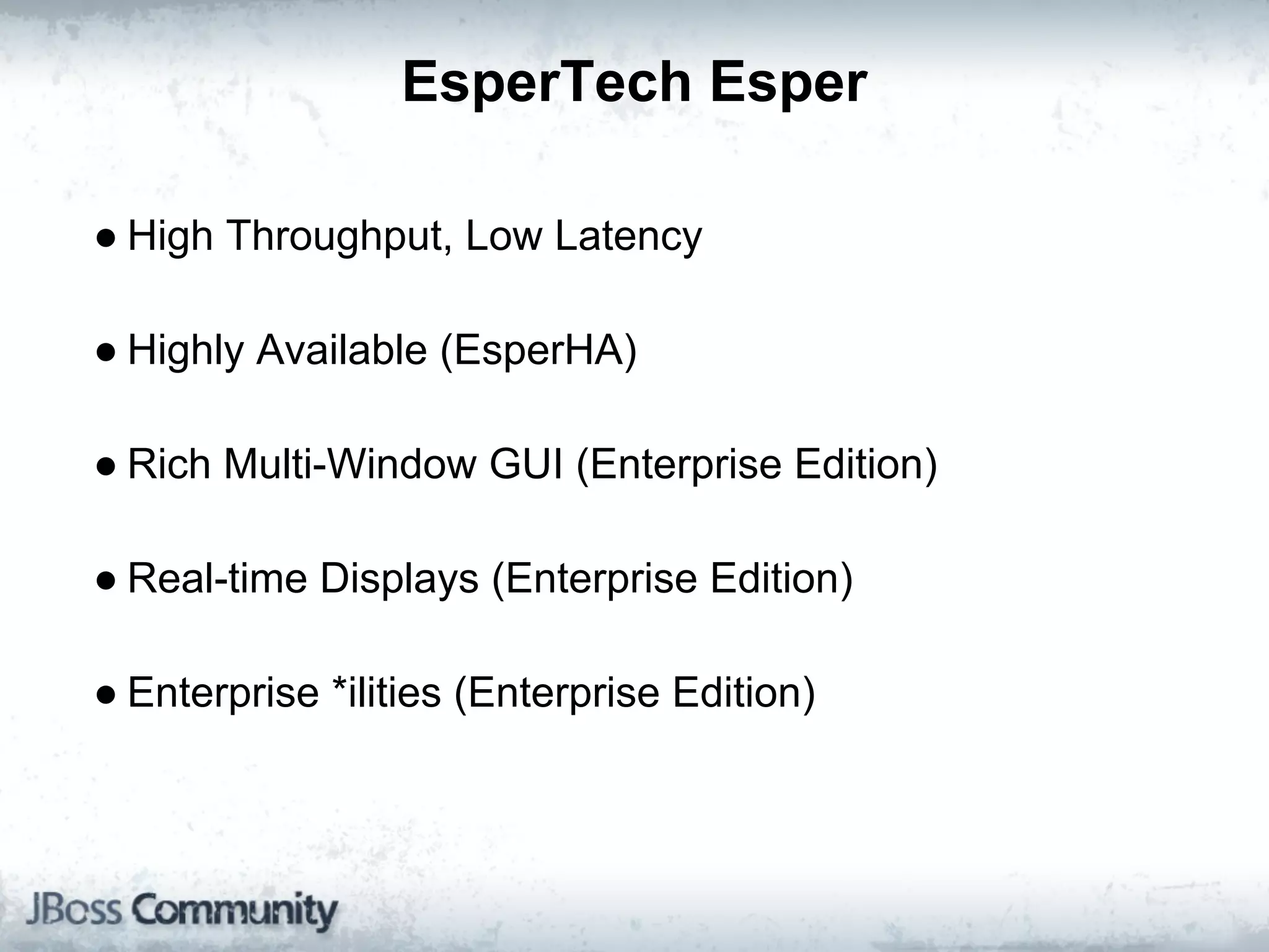 EsperTech Esper

● High Throughput, Low Latency

● Highly Available (EsperHA)

● Rich Multi-Window GUI (Enterprise Edition)

● Real-time Displays (Enterprise Edition)

● Enterprise *ilities (Enterprise Edition)
 