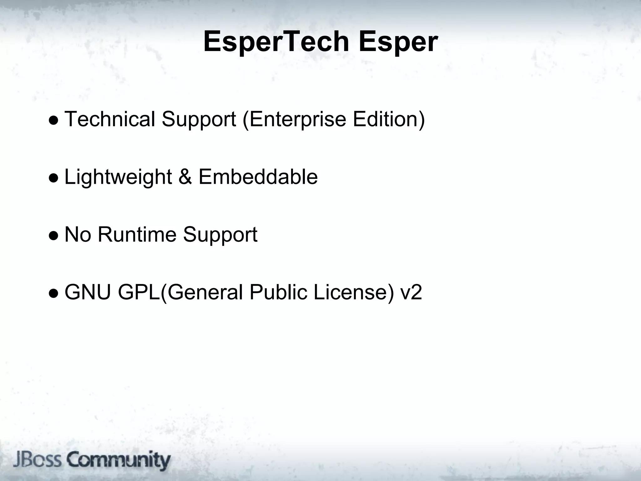 EsperTech Esper

● Technical Support (Enterprise Edition)

● Lightweight & Embeddable

● No Runtime Support

● GNU GPL(General Public License) v2
 
