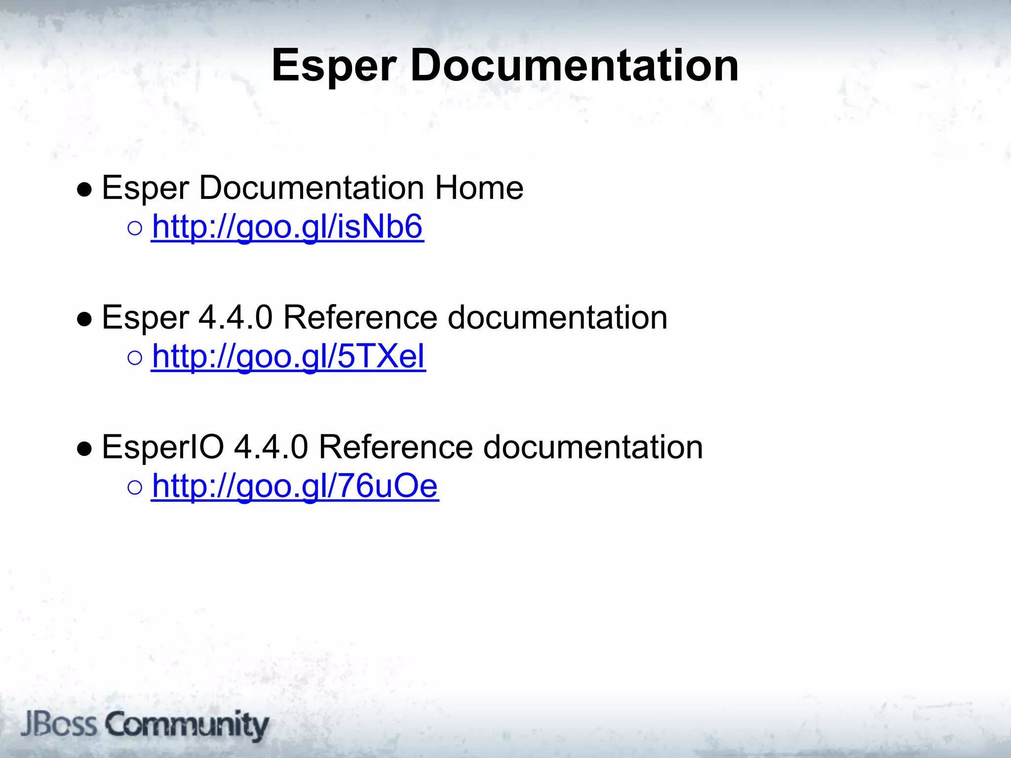 Esper Documentation

● Esper Documentation Home
   ○ http://goo.gl/isNb6

● Esper 4.4.0 Reference documentation
   ○ http://goo.gl/5TXel

● EsperIO 4.4.0 Reference documentation
   ○ http://goo.gl/76uOe
 