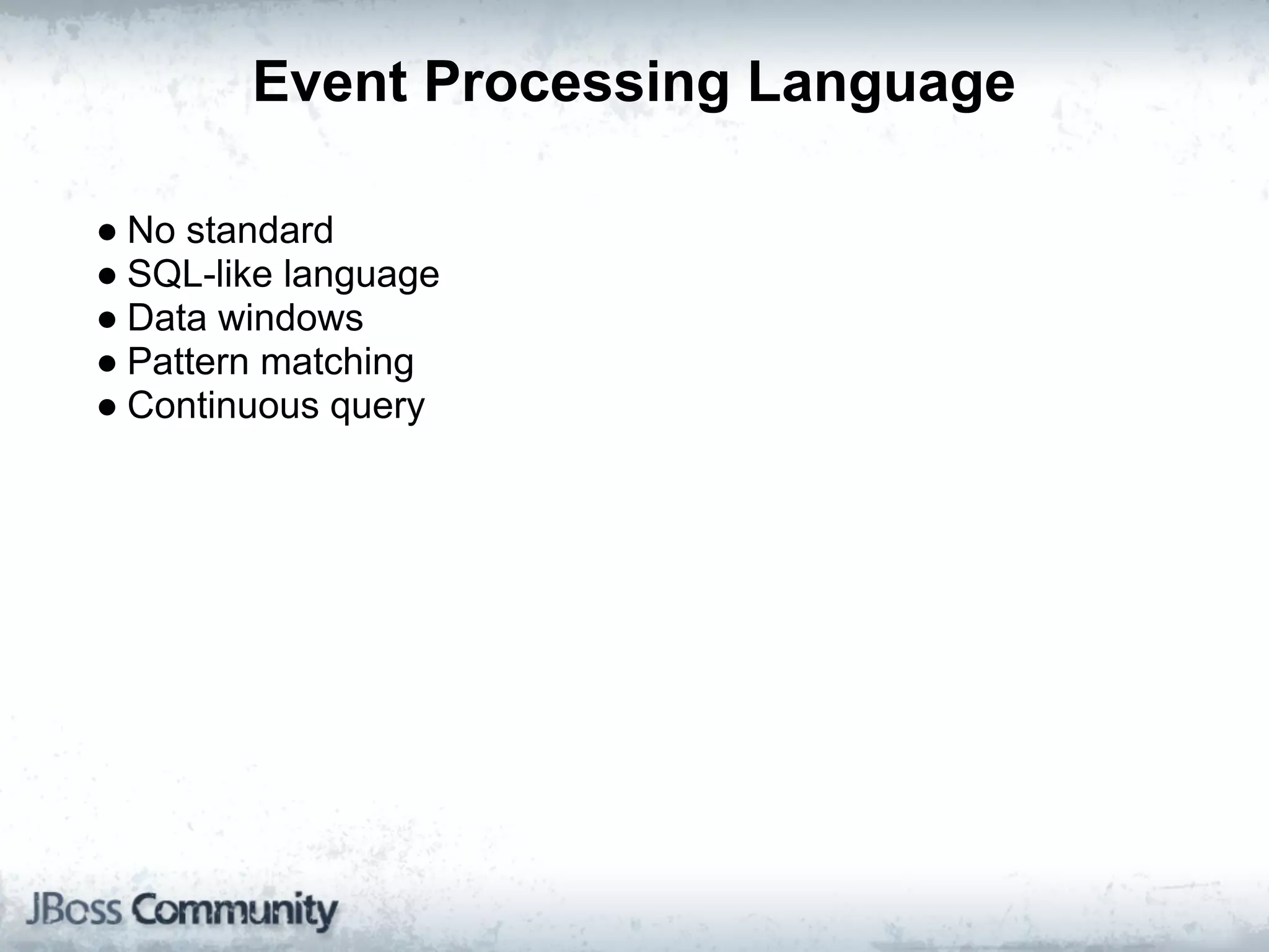 Event Processing Language

● No standard
● SQL-like language
● Data windows
● Pattern matching
● Continuous query
 