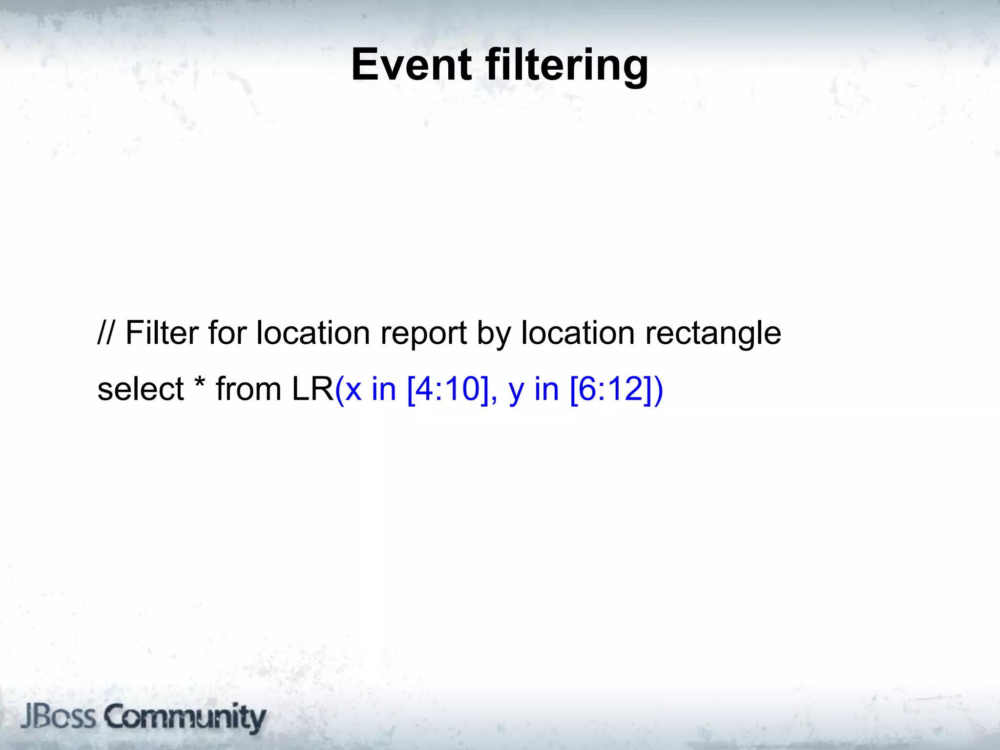 Event filtering




// Filter for location report by location rectangle
select * from LR(x in [4:10], y in [6:12])
 