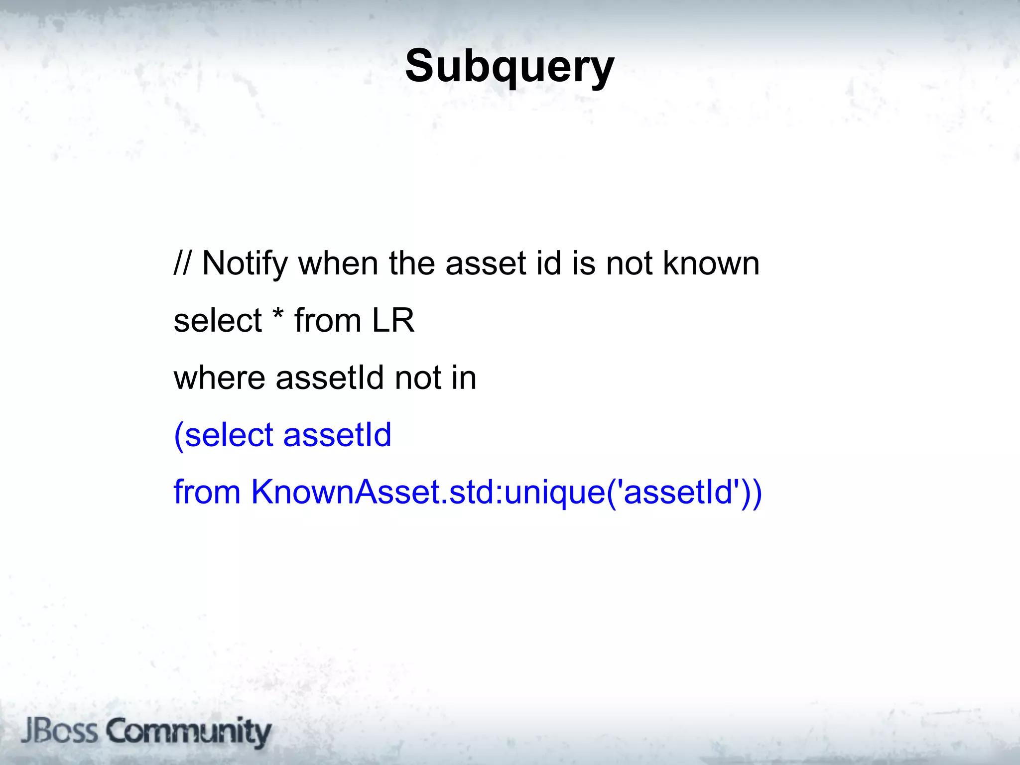 Subquery



// Notify when the asset id is not known
select * from LR
where assetId not in
(select assetId
from KnownAsset.std:unique('assetId'))
 