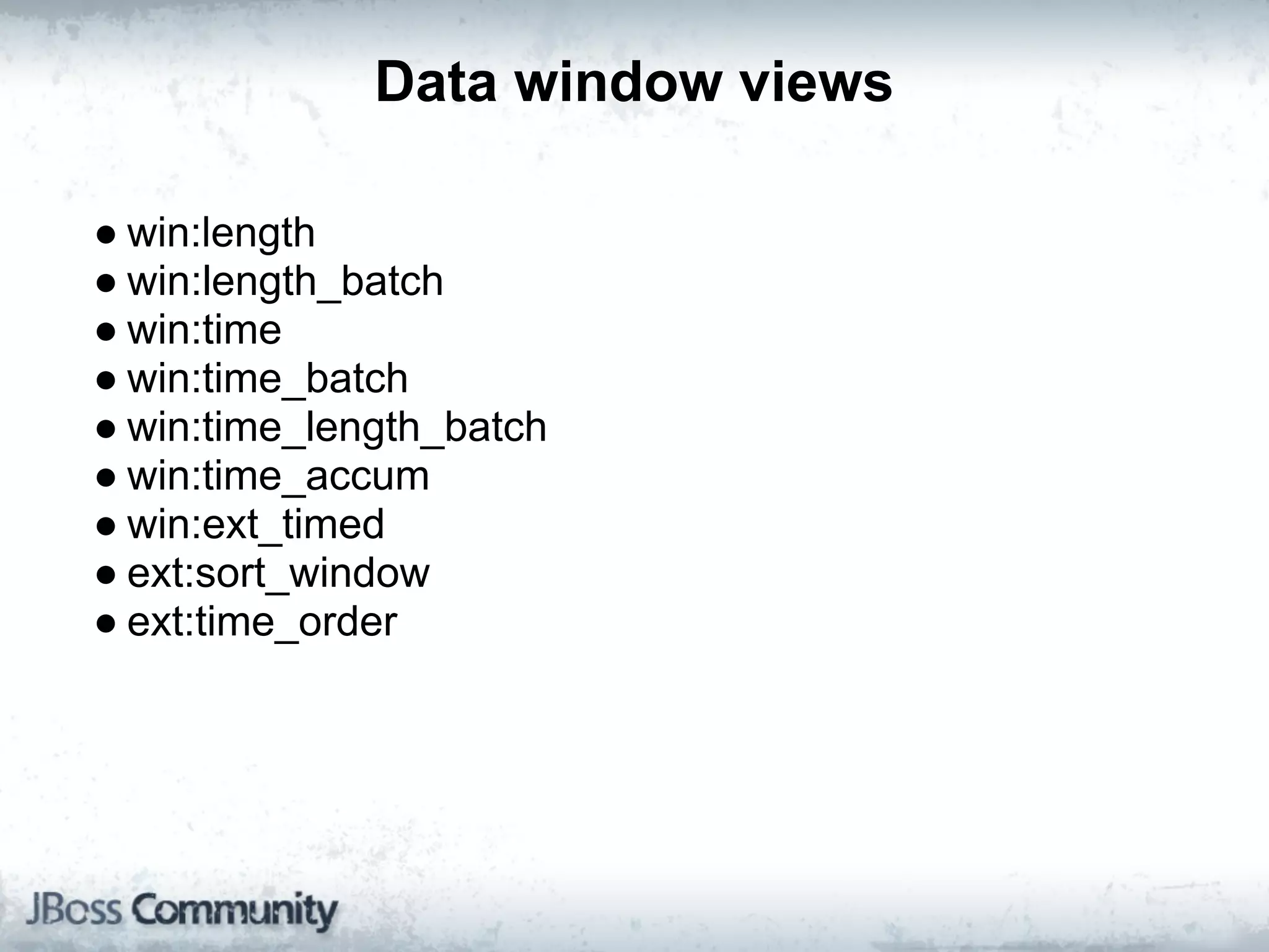 Data window views

● win:length
● win:length_batch
● win:time
● win:time_batch
● win:time_length_batch
● win:time_accum
● win:ext_timed
● ext:sort_window
● ext:time_order
 