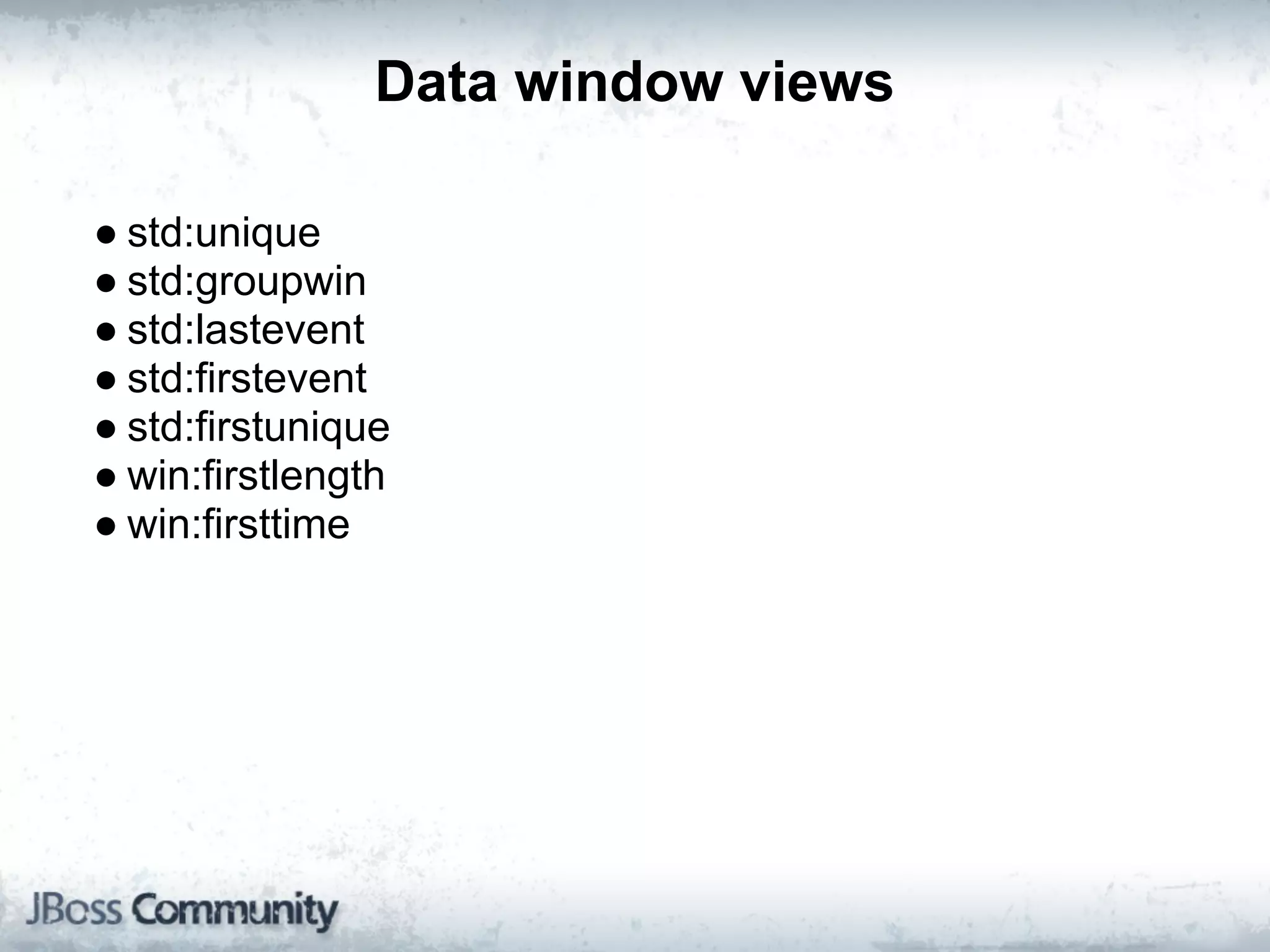 Data window views

● std:unique
● std:groupwin
● std:lastevent
● std:firstevent
● std:firstunique
● win:firstlength
● win:firsttime
 