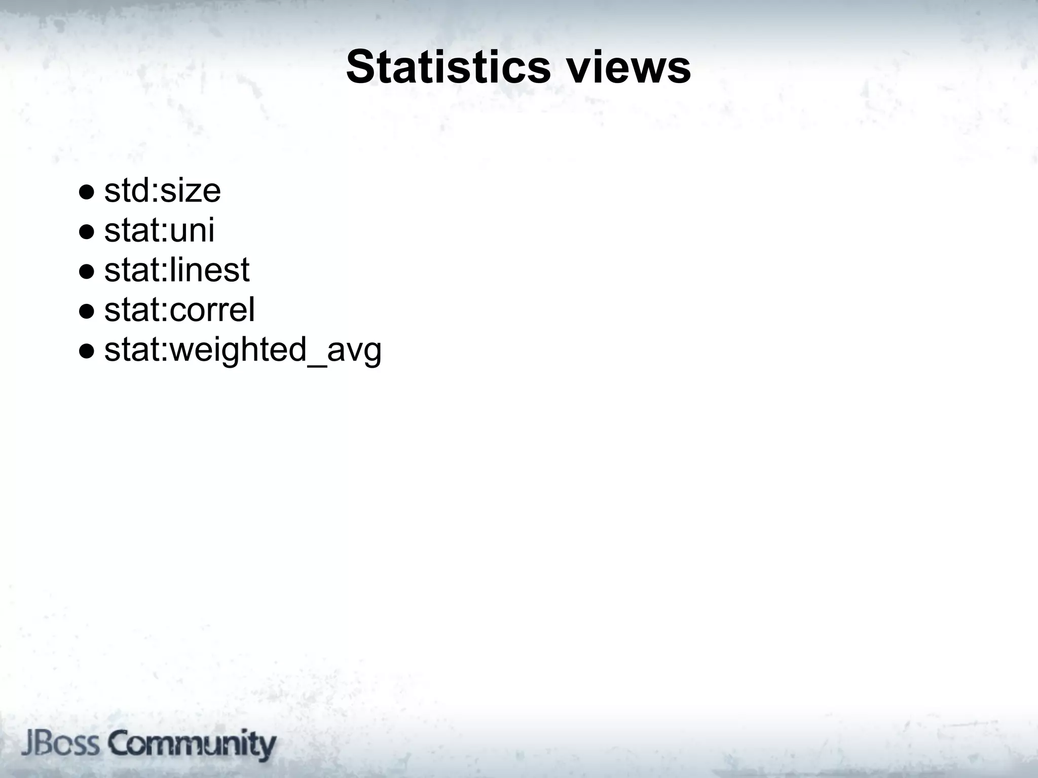 Statistics views

● std:size
● stat:uni
● stat:linest
● stat:correl
● stat:weighted_avg
 