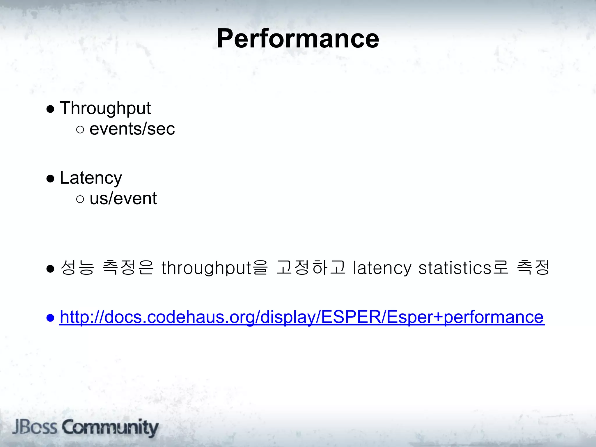 Performance

● Throughput
   ○ events/sec

● Latency
    ○ us/event


● 성능 측정은 throughput을 고정하고 latency statistics로 측정

● http://docs.codehaus.org/display/ESPER/Esper+performance
 