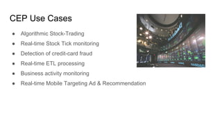 ● Algorithmic Stock-Trading
● Real-time Stock Tick monitoring
● Detection of credit-card fraud
● Real-time ETL processing
● Business activity monitoring
● Real-time Mobile Targeting Ad & Recommendation
CEP Use Cases
 