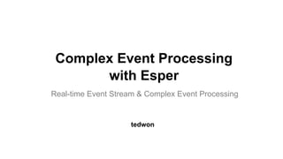 Complex Event Processing
with Esper
Real-time Event Stream & Complex Event Processing
tedwon
 