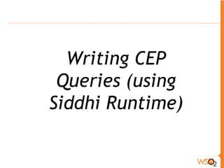 Siddhi Queries 
! Filters and Projection 
! Windows 
o Events are processed within temporal windows. 
(e.g. for aggregation and joins) 
Time window vs. length window. 
! Joins - Join two streams 
! Event ordering - Identify event sequences and 
patterns 
! Event Partitions 
! Event Tables 
 