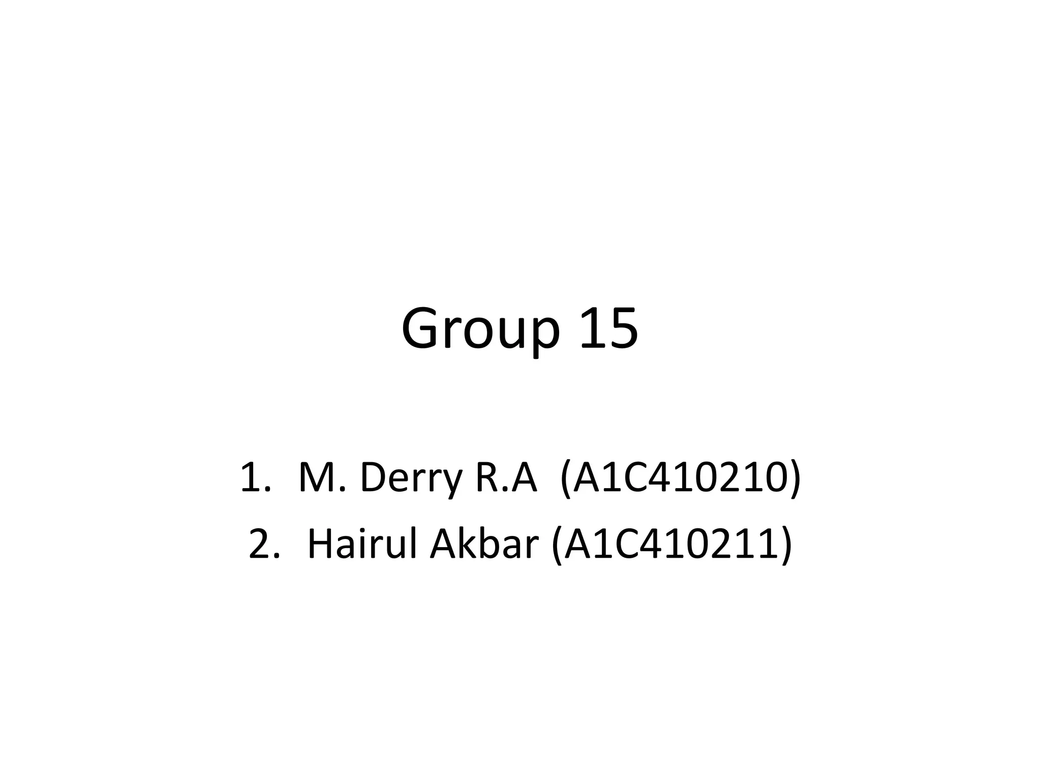 Group 15
1. M. Derry R.A (A1C410210)
2. Hairul Akbar (A1C410211)