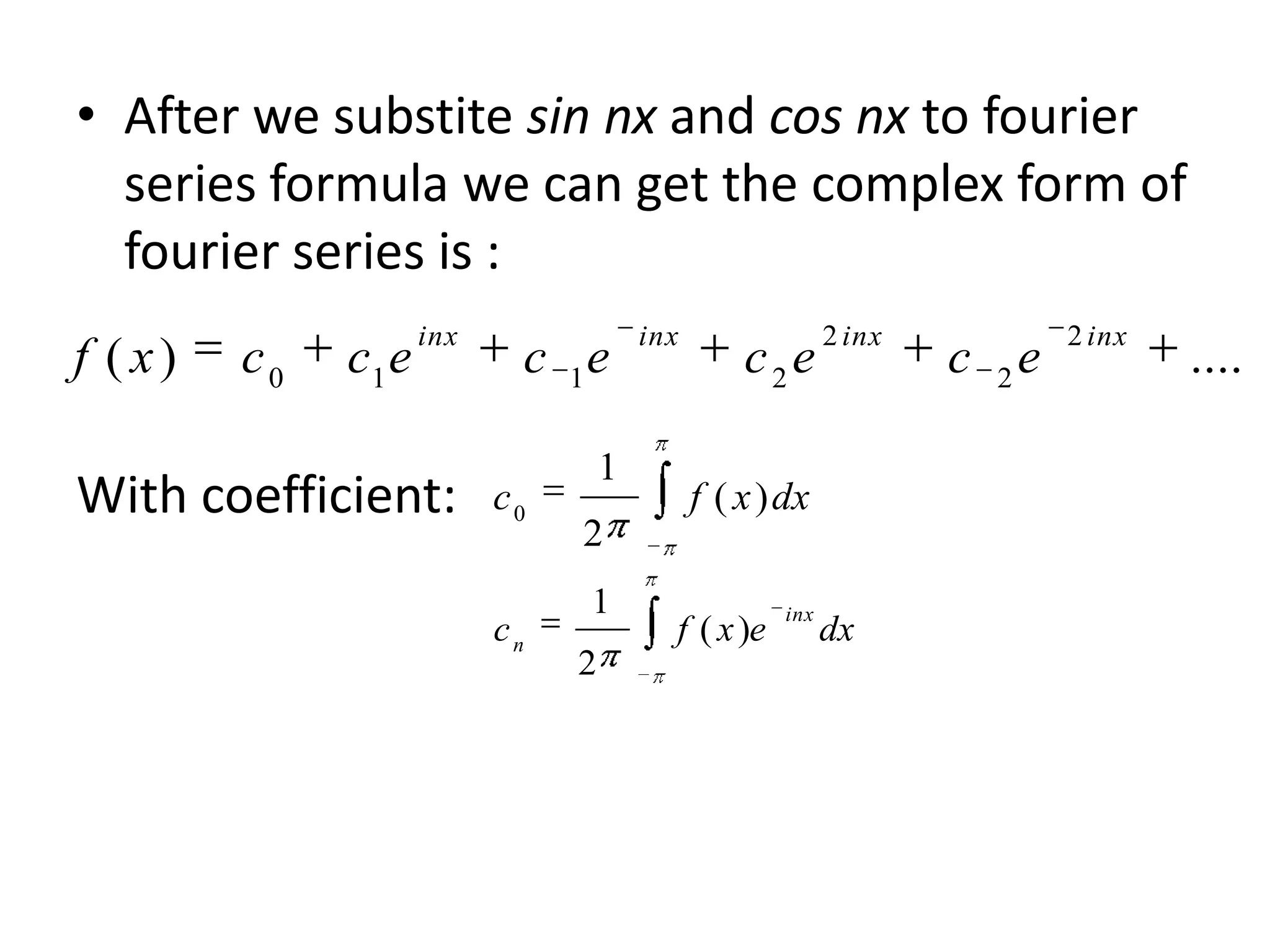 • After we substite sin nx and cos nx to fourier
series formula we can get the complex form of
fourier series is :
inx inx 2 inx 2 inx
f ( x) c0 c1 e c 1e c2e c 2e ....
1
With coefficient: c0 f ( x ) dx
2
1 inx
cn f ( x )e dx
2