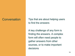 Conversation Tips that are about helping users
to find the answers
A key challenge of any form is
finding the answers. A complex
form will often need people to
gather answers from other
sources, or to make important
decisions
14
 