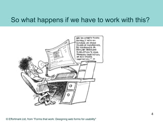 So what happens if we have to work with this?
© Effortmark Ltd, from “Forms that work: Designing web forms for usability"
4
 