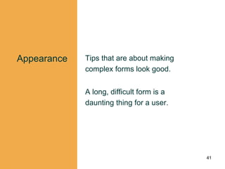 Appearance Tips that are about making
complex forms look good.
A long, difficult form is a
daunting thing for a user.
41
 
