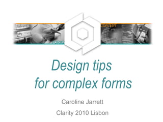 Design tips
for complex forms
Caroline Jarrett
Clarity 2010 Lisbon
FORMS
CONTENT
 