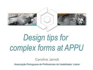 Design tips for
complex forms at APPU
Caroline Jarrett
Associação Portuguesa de Profissionais de Usabilidade, Lisbon
FORMS
CONTENT
 