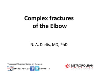 Complex fractures 
of the Elbow 
N. A. Darlis, MD, PhD 
To access this presentation on the web: 
 