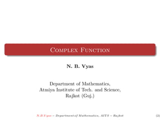 Complex Function

                  N. B. Vyas


     Department of Mathematics,
 Atmiya Institute of Tech. and Science,
             Rajkot (Guj.)


N.B.V yas − Department of M athematics, AIT S − Rajkot   (2)
 