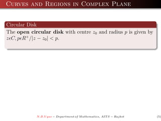 Curves and Regions in Complex Plane


Circular Disk
The open circular disk with centre z0 and radius p is given by
z C, p R+ /|z − z0 | < p.




            N.B.V yas − Department of M athematics, AIT S − Rajkot   (5)
 