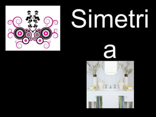 Simetri
a
 