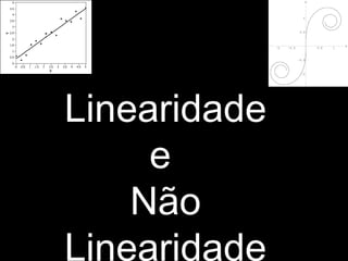 Linearidade
e
Não
Linearidade
 