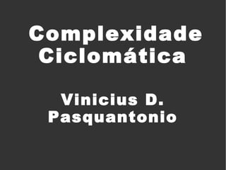 Complexidade
Ciclomática
Vinicius D.
Pasquantonio

 