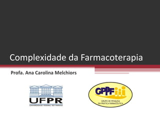 Complexidade da Farmacoterapia
Profa. Ana Carolina Melchiors
 