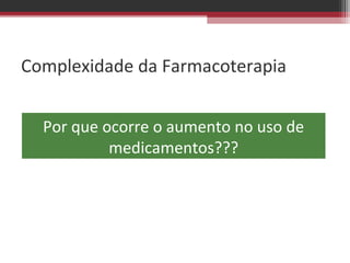 Complexidade da Farmacoterapia


  Por que ocorre o aumento no uso de
           medicamentos???
 