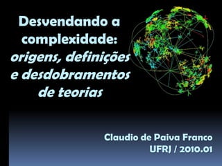Desvendando a complexidade: origens, definições e desdobramentos de teorias Claudio de Paiva Franco UFRJ / 2010.01 