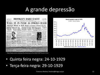 A grandedepressãoQuinta feiranegra: 24-10-1929Terça-feiranegra: 29-10-1929Francisco Restivo, frestivo@braga.ucp.pt13http://www.alamo.edu/pac/faculty/pmyers/hist1302/1302Theme11.htm