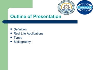 Outline of Presentation
 Definition
 Real Life Applications
 Types
 Bibliography
 