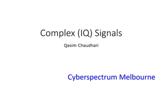 Complex (IQ) Signals
Qasim Chaudhari
Cyberspectrum Melbourne
 