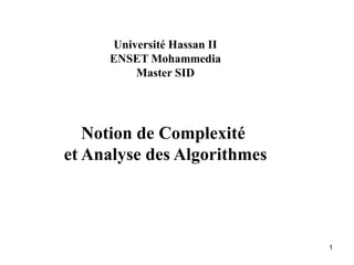 1
Université Hassan II
ENSET Mohammedia
Master SID
Notion de Complexité
et Analyse des Algorithmes
 