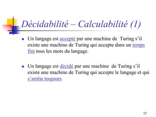 17
Décidabilité – Calculabilité (1)
 Un langage est accepté par une machine de Turing s’il
existe une machine de Turing q...