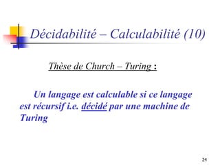 24
Décidabilité – Calculabilité (10)
Thèse de Church – Turing :
Un langage est calculable si ce langage
est récursif i.e. ...