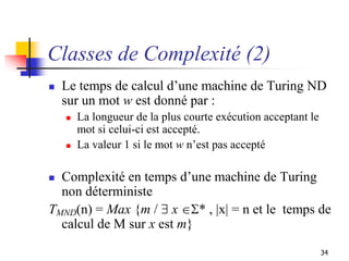 34
Classes de Complexité (2)
 Le temps de calcul d’une machine de Turing ND
sur un mot w est donné par :
 La longueur de...