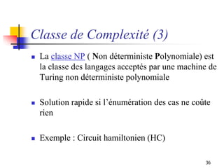 36
Classe de Complexité (3)
 La classe NP ( Non déterministe Polynomiale) est
la classe des langages acceptés par une mac...